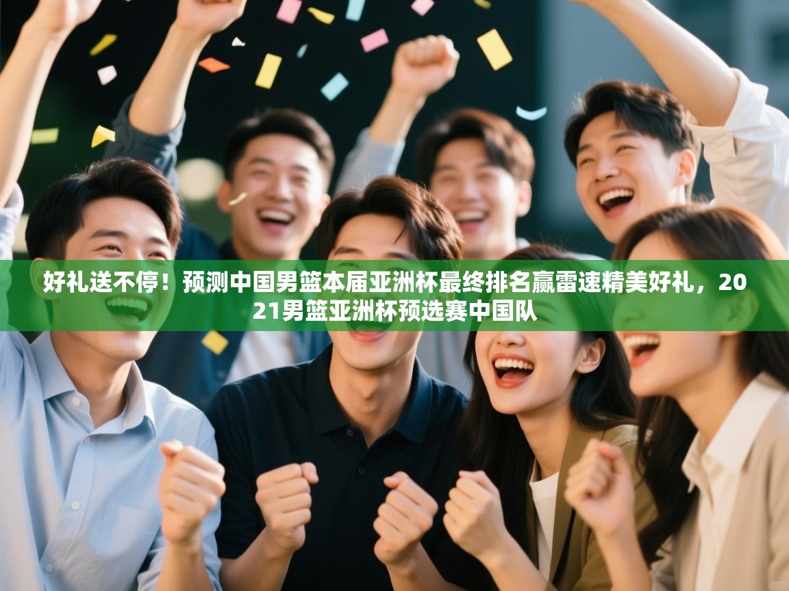 好礼送不停!预测中国男篮本届亚洲杯最终排名赢雷速精美好礼,2021男篮亚洲杯预选赛中国队 第2张